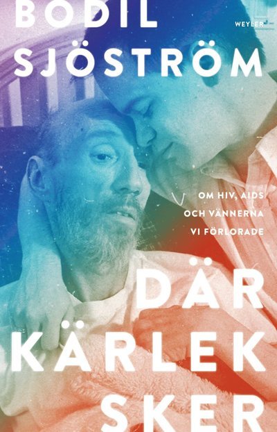 Cover for Bodil Sjöström · Där kärlek sker : Om hiv, aids och vännerna vi förlorade (Innbunden bok) (2024)