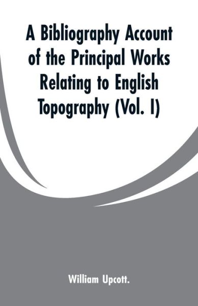 Cover for William Upcott · A Bibliography Account of the Principal Works Relating to English Topography (Paperback Bog) (2019)