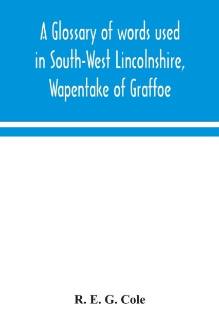 Cover for R E G Cole · A glossary of words used in South-West Lincolnshire, Wapentake of Graffoe (Pocketbok) (2020)