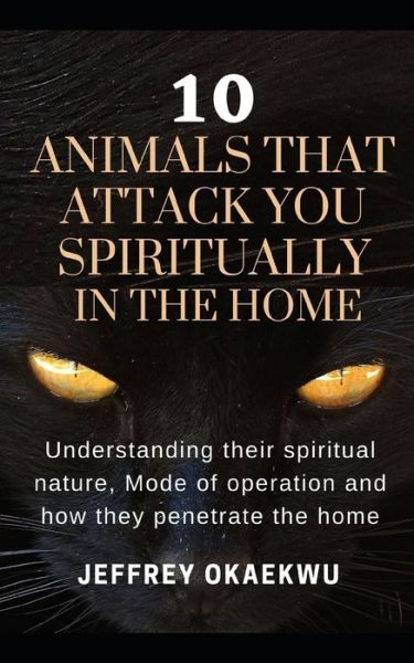 Cover for Jeffrey Okaekwu · 10 Animals That Attack You Spiritually in the Home: Understand their spirit nature, Mode of operations and how they penetrate homes (Paperback Book) (2020)