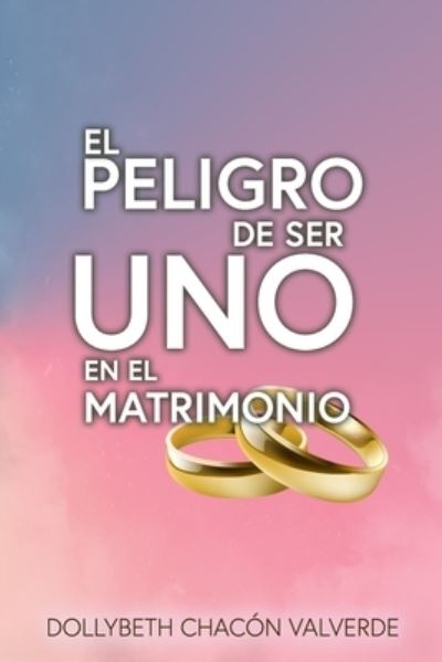 Cover for Dollybeth Chacón-Valverde · El Peligro de Ser uno en el Matrimonio (Paperback Book) (2021)