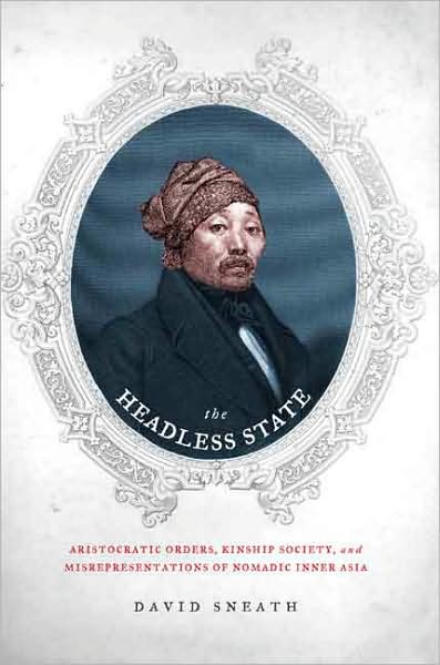 Cover for Sneath, David (Director, Mongolia and Inner Asia Studies Unit, University of Cambridge) · The Headless State: Aristocratic Orders, Kinship Society, and Misrepresentations of Nomadic Inner Asia (Hardcover Book) (2007)