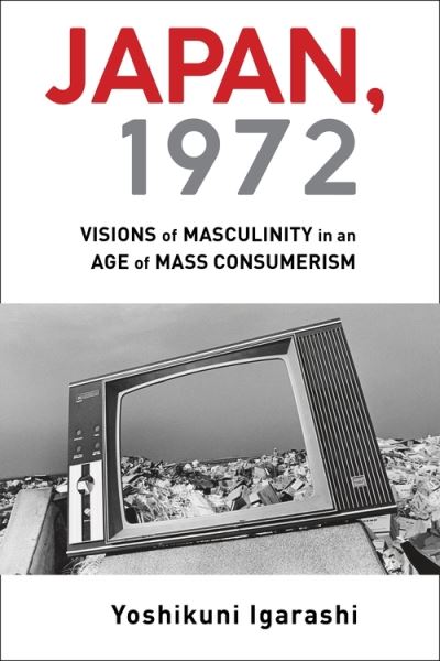 Cover for Igarashi, Yoshikuni (Vanderbilt University) · Japan, 1972: Visions of Masculinity in an Age of Mass Consumerism (Inbunden Bok) (2021)