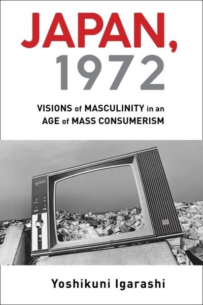 Cover for Igarashi, Yoshikuni (Vanderbilt University) · Japan, 1972: Visions of Masculinity in an Age of Mass Consumerism (Hardcover bog) (2021)