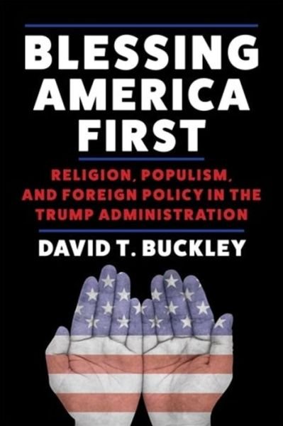 Cover for David Buckley · Blessing America First: Religion, Populism, and Foreign Policy in the Trump Administration (Inbunden Bok) (2024)