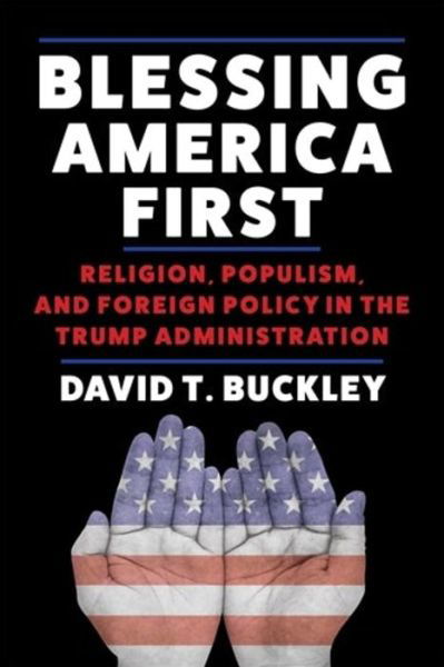 Cover for David Buckley · Blessing America First: Religion, Populism, and Foreign Policy in the Trump Administration (Hardcover Book) (2024)