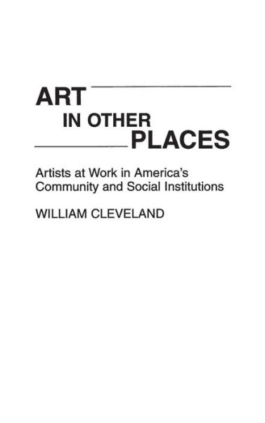 Art in Other Places: Artists at Work in America's Community and Social Institutions - William Cleveland - Books - Bloomsbury Publishing Plc - 9780275940546 - August 24, 1992