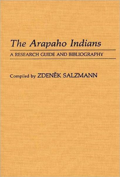 Cover for Zdenek Salzmann · The Arapaho Indians: A Research Guide and Bibliography - Bibliographies and Indexes in Anthropology (Inbunden Bok) [Annotated edition] (1988)