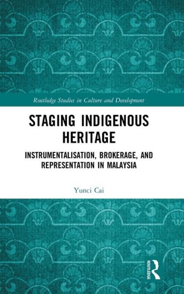 Cover for Cai, Yunci (University of Leicester, UK) · Staging Indigenous Heritage: Instrumentalisation, Brokerage, and Representation in Malaysia - Routledge Studies in Culture and Development (Innbunden bok) (2020)