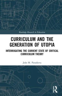 Cover for Joao M. Paraskeva · Curriculum and the Generation of Utopia: Interrogating the Current State of Critical Curriculum Theory - Routledge Research in Education (Hardcover Book) (2020)