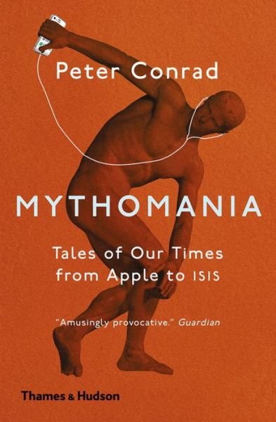 Mythomania: Tales of Our Times, From Apple to Isis - Peter Conrad - Books - Thames & Hudson Ltd - 9780500293546 - August 3, 2017