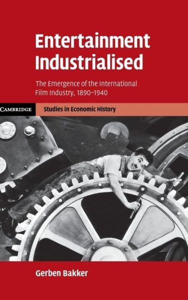Cover for Bakker, Gerben (London School of Economics and Political Science) · Entertainment Industrialised: The Emergence of the International Film Industry, 1890-1940 - Cambridge Studies in Economic History - Second Series (Hardcover Book) (2008)