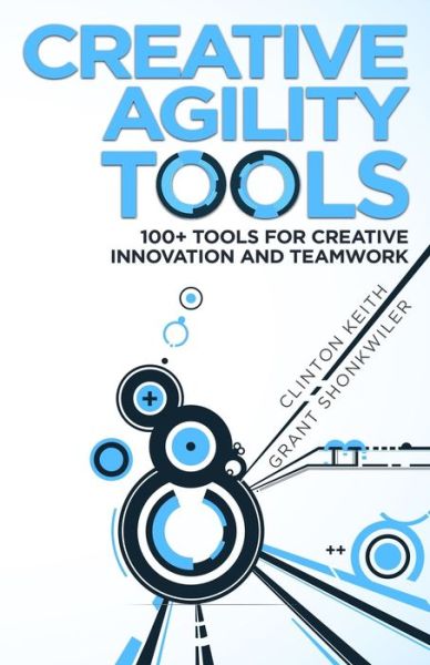 Cover for Clinton Keith · Creative Agility Tools : 100+ Tools for Creative Innovation and Teamwork (Paperback Book) (2018)