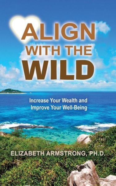 Cover for Elizabeth a Armstrong Ph.d. · Align with the Wild: Increase Your Wealth and Improve Your Well-being (Paperback Book) (2014)