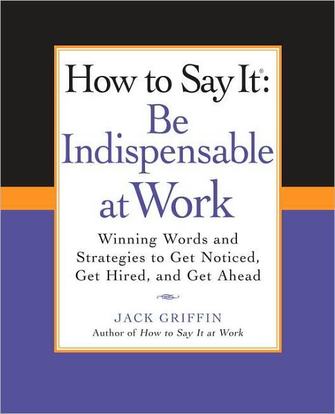 Cover for Jack Griffin · How to Say It: Be Indispensable at Work: Winning Words and Strategies to Get Noticed, Get Hired, andGet Ahead (Paperback Book) (2011)