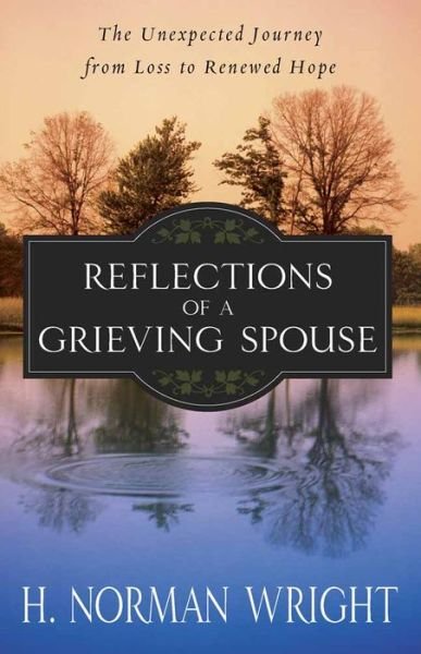 Cover for H. Norman Wright · Reflections of a Grieving Spouse: The Unexpected Journey from Loss to Renewed Hope (Paperback Book) (2009)