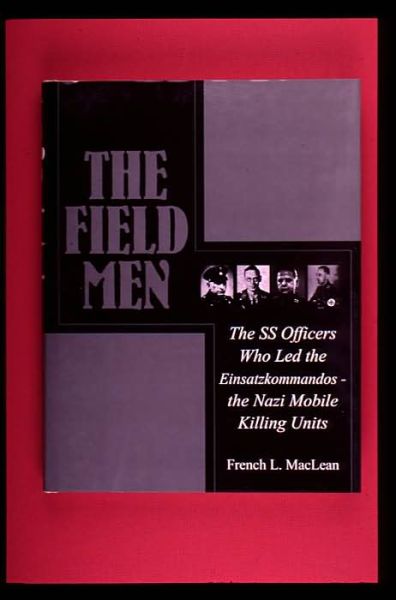 The Field Men: The SS Officers Who Led the Einsatzkommandos - the Nazi Mobile Killing Units - French MacLean - Książki - Schiffer Publishing Ltd - 9780764307546 - 25 czerwca 1999