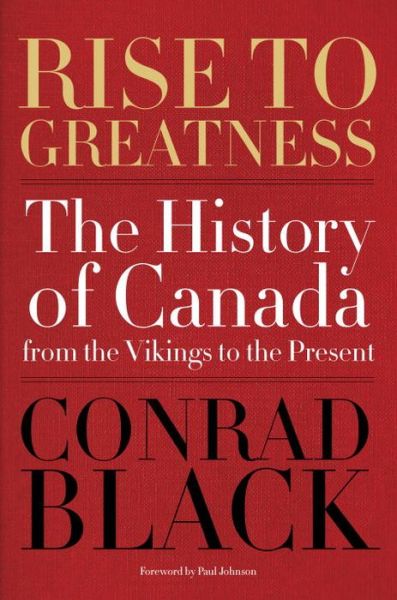 Cover for Conrad Black · Rise To Greatness: The History of Canada from the Vikings to the Present (Hardcover Book) (2014)