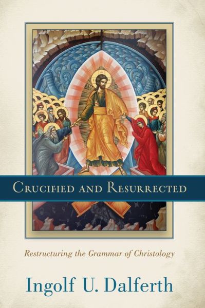 Cover for Ingolf U. Dalferth · Crucified and Resurrected - Restructuring the Grammar of Christology (Hardcover Book) (2015)