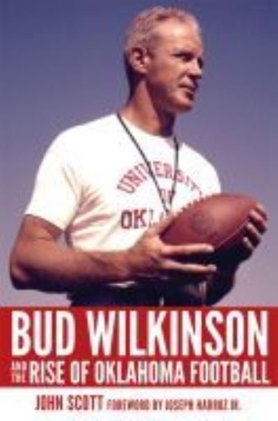 Cover for John Scott · Bud Wilkinson and the Rise of Oklahoma Football (Hardcover Book) (2021)