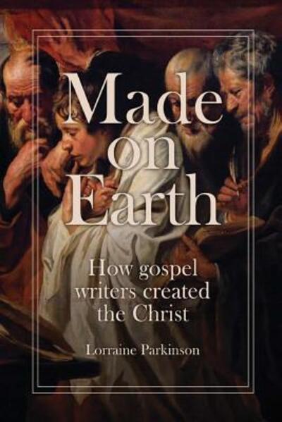 Cover for Lorraine Parkinson · Made on Earth how the gospel writers created the Christ (Paperback Book) (2016)