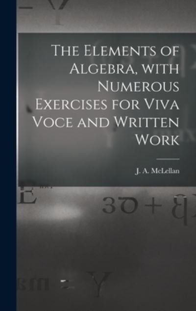 Cover for J a (James Alexander) 18 McLellan · The Elements of Algebra, With Numerous Exercises for Viva Voce and Written Work [microform] (Hardcover bog) (2021)