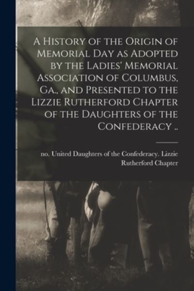 Cover for United Daughters of the Confederacy · A History of the Origin of Memorial Day as Adopted by the Ladies' Memorial Association of Columbus, Ga., and Presented to the Lizzie Rutherford Chapter of the Daughters of the Confederacy .. (Taschenbuch) (2021)