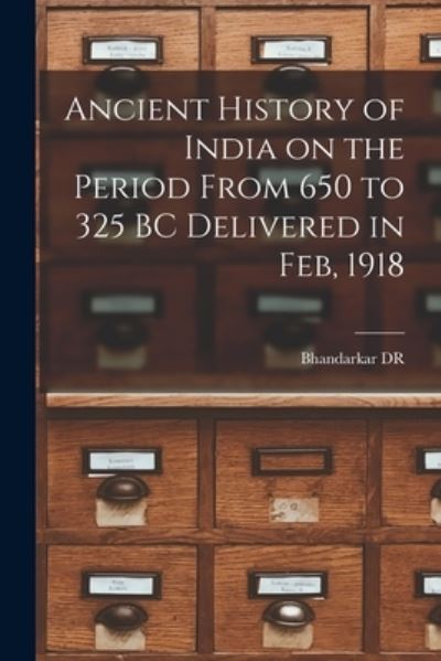 Cover for Bhandarkar Dr · Ancient History of India on the Period From 650 to 325 BC Delivered in Feb, 1918 (Paperback Book) (2021)