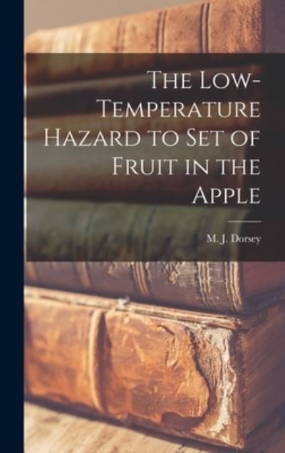 Cover for M J (Maxwell Jay) 1880- Dorsey · The Low-temperature Hazard to Set of Fruit in the Apple (Hardcover Book) (2021)