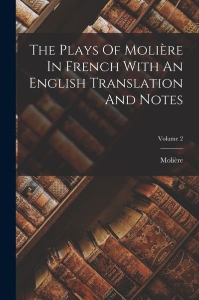 Plays of Molière in French with an English Translation and Notes; Volume 2 - Molière - Livres - Creative Media Partners, LLC - 9781016629546 - 27 octobre 2022