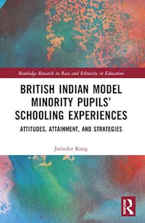 Cover for Kang, Jatinder (University of Southampton, UK) · British Indian Model Minority Pupils’ Schooling Experiences: Attitudes, Attainment, and Strategies - Routledge Research in Race and Ethnicity in Education (Paperback Book) (2024)