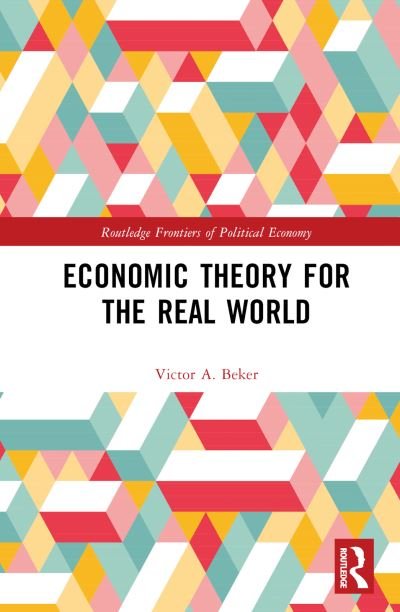 Cover for Beker, Victor A. (Universidad de Buenos Aires, Argentina) · Economic Theory for the Real World - Routledge Frontiers of Political Economy (Hardcover bog) (2023)
