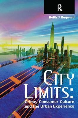 Cover for Hayward, Keith (University of Kent, UK) · City Limits: Crime, Consumer Culture and the Urban Experience (Hardcover Book) (2016)