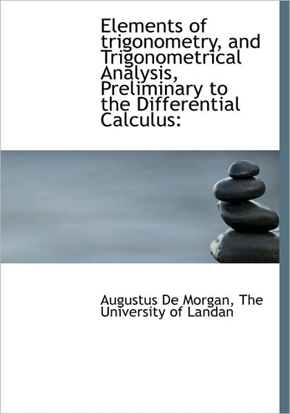 Cover for Augustus De Morgan · Elements of Trigonometry, and Trigonometrical Analysis, Preliminary to the Differential Calculus (Gebundenes Buch) (2010)