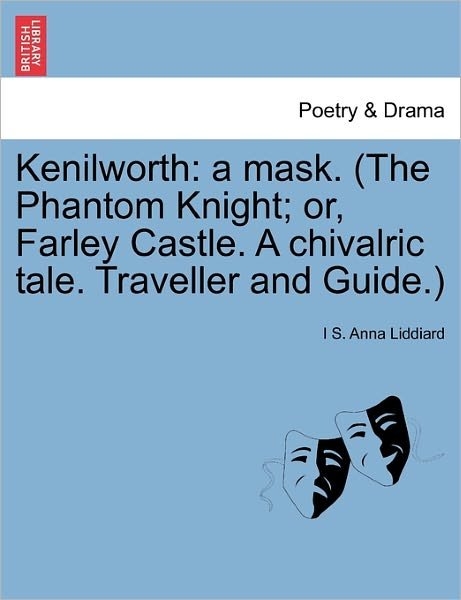 Cover for I S Anna Liddiard · Kenilworth: a Mask. (The Phantom Knight; Or, Farley Castle. a Chivalric Tale. Traveller and Guide.) (Paperback Bog) (2011)