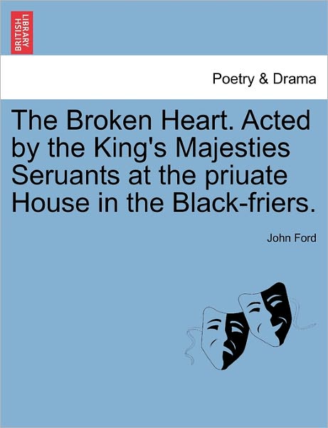 The Broken Heart. Acted by the King's Majesties Seruants at the Priuate House in the Black-friers. - John Ford - Livres - British Library, Historical Print Editio - 9781241164546 - 14 mars 2011