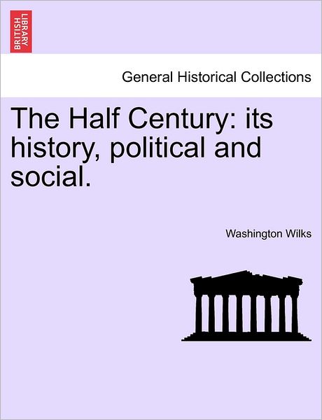 Cover for Washington Wilks · The Half Century: Its History, Political and Social. (Paperback Book) (2011)