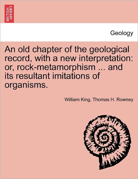 Cover for William King · An Old Chapter of the Geological Record, with a New Interpretation: Or, Rock-metamorphism ... and Its Resultant Imitations of Organisms. (Paperback Book) (2011)