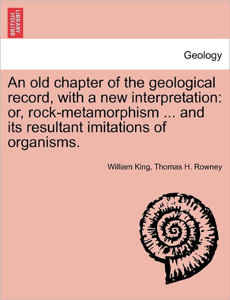 An Old Chapter of the Geological Record, with a New Interpretation: Or, Rock-metamorphism ... and Its Resultant Imitations of Organisms. - William King - Livres - British Library, Historical Print Editio - 9781241528546 - 1 mars 2011