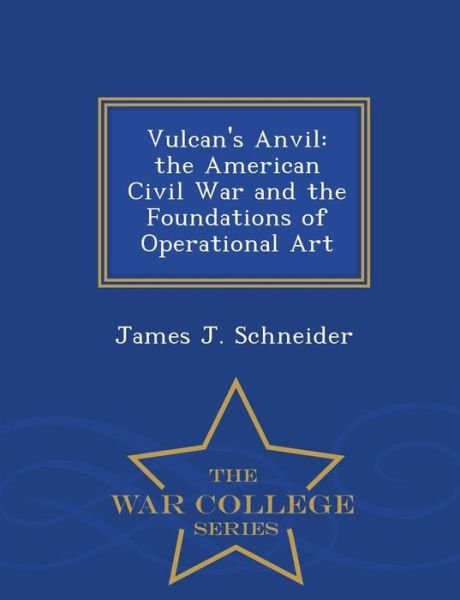 Cover for James J Schneider · Vulcan's Anvil: the American Civil War and the Foundations of Operational Art - War College Series (Pocketbok) (2015)