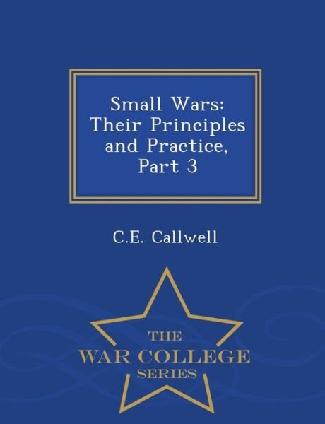 Small Wars: Their Principles and Practice, Part 3 - War College Series - C E Callwell - Bøker - War College Series - 9781296474546 - 23. februar 2015