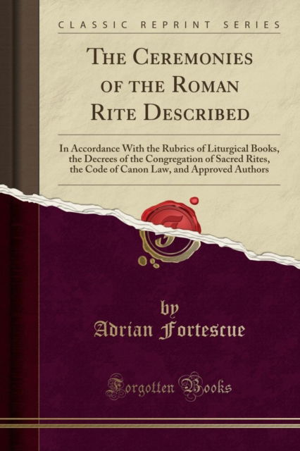 Cover for Adrian Fortescue · The Ceremonies of the Roman Rite Described : In Accordance with the Rubrics of Liturgical Books, the Decrees of the Congregation of Sacred Rites, the Code of Canon Law, and Approved Authors (Classic R (Paperback Book) (2018)