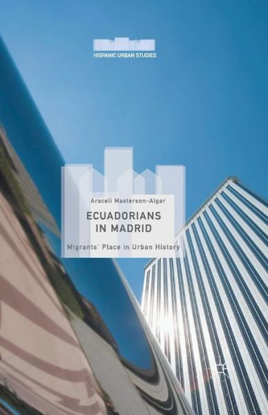 Cover for Araceli Masterson-Algar · Ecuadorians in Madrid: Migrants' Place in Urban History - Hispanic Urban Studies (Paperback Book) [1st ed. 2016 edition] (2016)