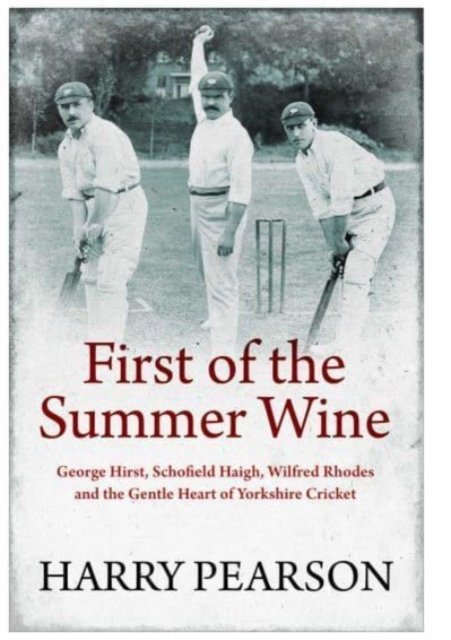 First of the Summer Wine: George Hirst, Schofield Haigh, Wilfred Rhodes and the Gentle Heart of Yorkshire Cricket - Harry Pearson - Boeken - Simon & Schuster Ltd - 9781398501546 - 13 april 2023