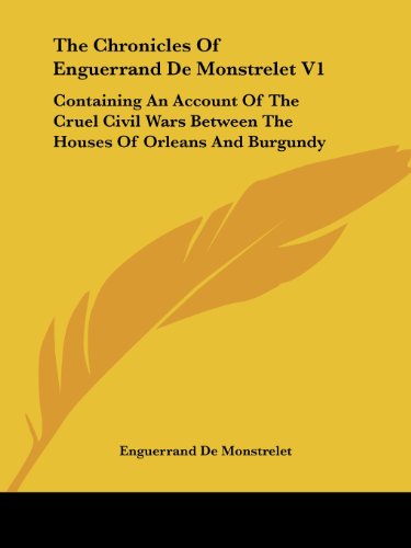 The Chronicles of Enguerrand De Monstrelet V1: Containing an Account of the Cruel Civil Wars Between the Houses of Orleans and Burgundy - Enguerrand De Monstrelet - Książki - Kessinger Publishing, LLC - 9781430478546 - 17 stycznia 2007