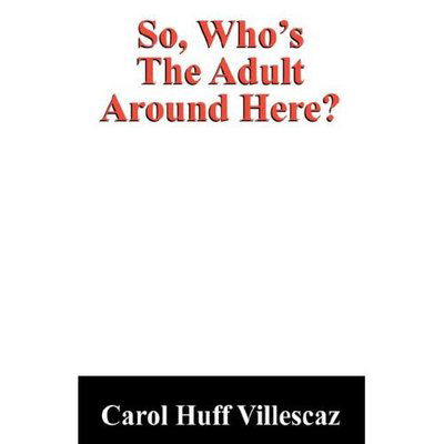 So, Who's the Adult Around Here? - Carol Huff Villescaz - Books - Outskirts Press - 9781432700546 - November 15, 2006