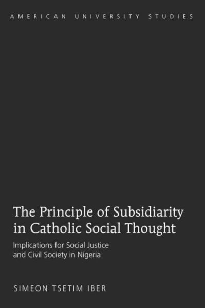 Cover for Simeon Tsetim Iber · The Principle of Subsidiarity in Catholic Social Thought: Implications for Social Justice and Civil Society in Nigeria - American University Studies (Paperback Book) [New edition] (2010)