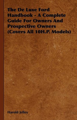 The De Luxe Ford Handbook - a Complete Guide for Owners and Prospective Owners (Covers All 10h.p. Models) - Harold Jelley - Książki - Carpenter Press - 9781444651546 - 14 września 2009