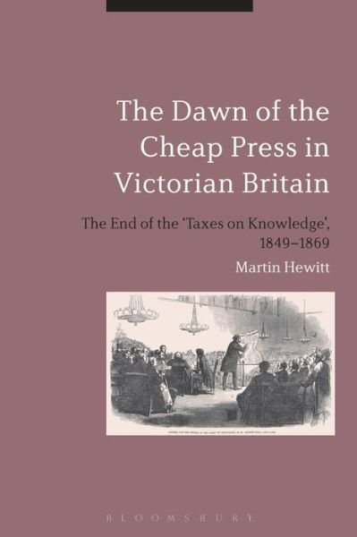 Cover for Hewitt, Professor Martin (University of Huddersfield, UK) · The Dawn of the Cheap Press in Victorian Britain: The End of the 'Taxes on Knowledge', 1849-1869 (Innbunden bok) (2013)