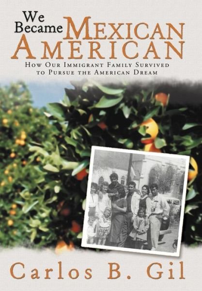 We Became Mexican American: How Our Immigrant Family Survived to Pursue the American Dream - Carlos B. Gil - Livros - Xlibris - 9781477136546 - 17 de agosto de 2012